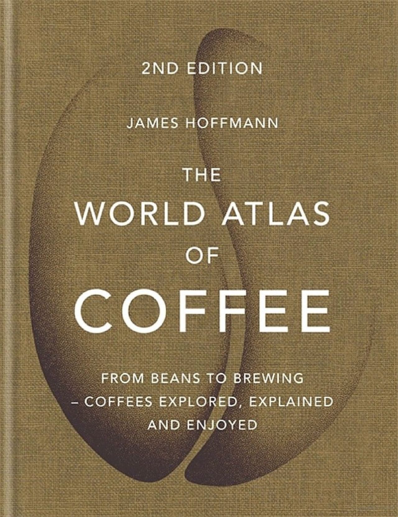 The World Atlas of Coffee: From Beans to Brewing - Coffees Explored, Explained and Enjoyed